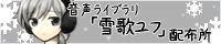 音声ライブラリ「雪歌ユフ」配付所